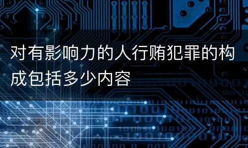 对有影响力的人行贿犯罪的构成包括多少内容