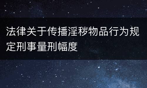 法律关于传播淫秽物品行为规定刑事量刑幅度