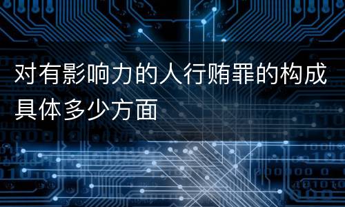 对有影响力的人行贿罪的构成具体多少方面