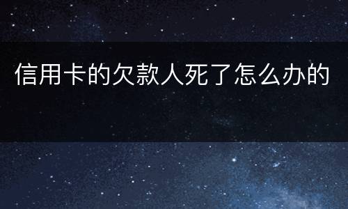 信用卡的欠款人死了怎么办的