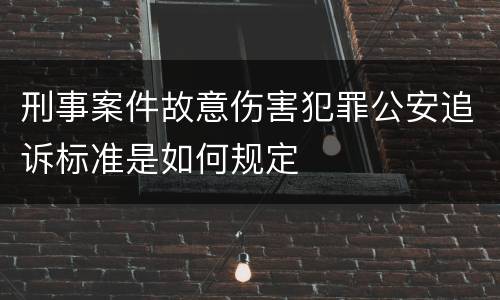 刑事案件故意伤害犯罪公安追诉标准是如何规定