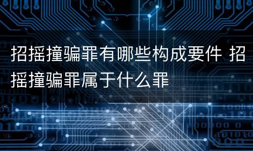 招摇撞骗罪有哪些构成要件 招摇撞骗罪属于什么罪