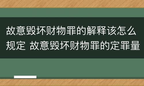 故意毁坏财物罪的解释该怎么规定 故意毁坏财物罪的定罪量刑