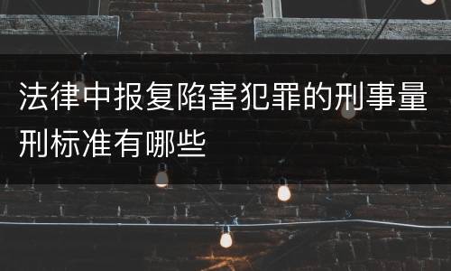 法律中报复陷害犯罪的刑事量刑标准有哪些