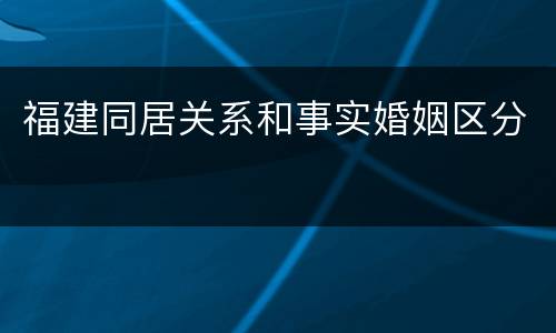福建同居关系和事实婚姻区分
