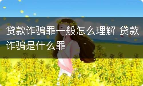 贷款诈骗罪一般怎么理解 贷款诈骗是什么罪