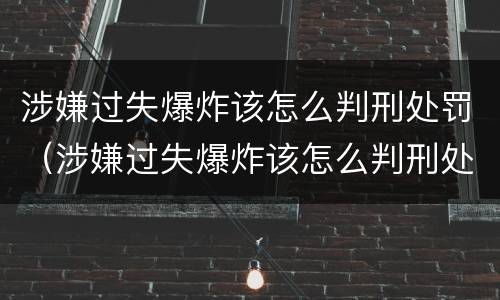 涉嫌过失爆炸该怎么判刑处罚（涉嫌过失爆炸该怎么判刑处罚多久）
