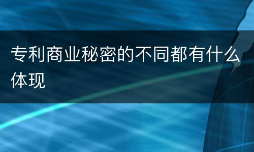 专利商业秘密的不同都有什么体现