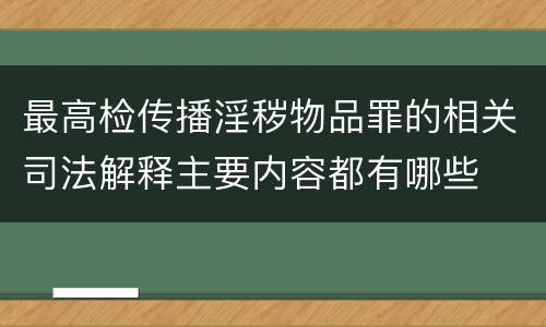 最高检传播淫秽物品罪的相关司法解释主要内容都有哪些