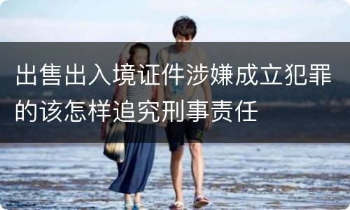 出售出入境证件涉嫌成立犯罪的该怎样追究刑事责任