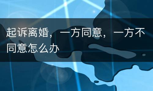 起诉离婚，一方同意，一方不同意怎么办