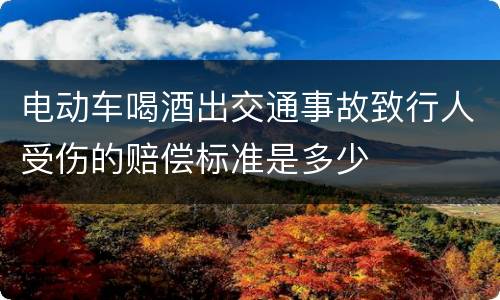 电动车喝酒出交通事故致行人受伤的赔偿标准是多少