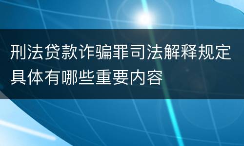 刑法贷款诈骗罪司法解释规定具体有哪些重要内容