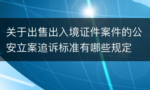 关于出售出入境证件案件的公安立案追诉标准有哪些规定