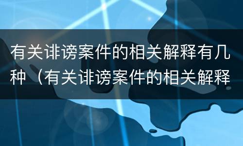 有关诽谤案件的相关解释有几种（有关诽谤案件的相关解释有几种情形）