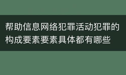 帮助信息网络犯罪活动犯罪的构成要素要素具体都有哪些