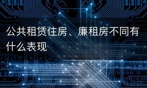 公共租赁住房、廉租房不同有什么表现