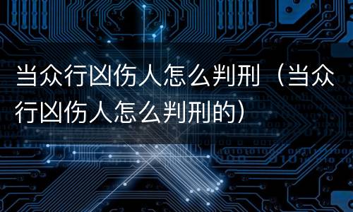 当众行凶伤人怎么判刑（当众行凶伤人怎么判刑的）