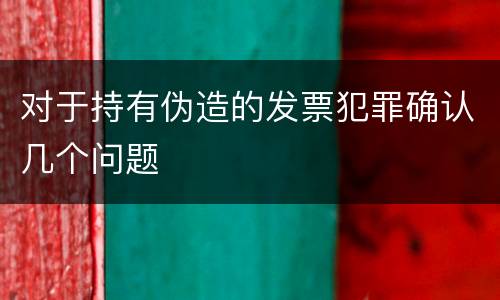 对于持有伪造的发票犯罪确认几个问题
