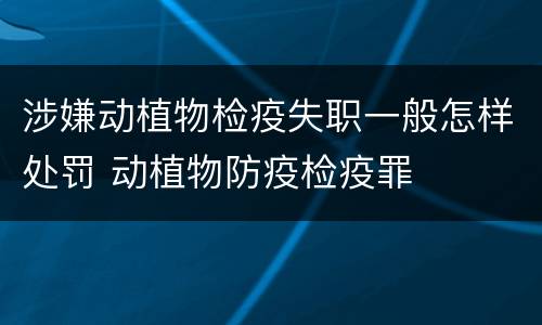 涉嫌动植物检疫失职一般怎样处罚 动植物防疫检疫罪