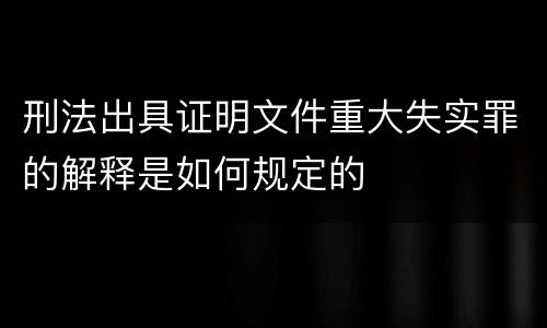 刑法出具证明文件重大失实罪的解释是如何规定的