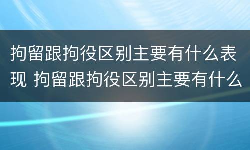 拘留跟拘役区别主要有什么表现 拘留跟拘役区别主要有什么表现呢