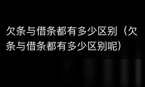 欠条与借条都有多少区别（欠条与借条都有多少区别呢）