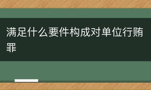 满足什么要件构成对单位行贿罪
