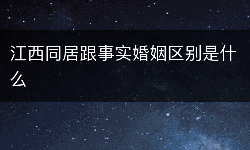 江西同居跟事实婚姻区别是什么