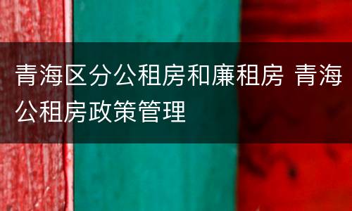 青海区分公租房和廉租房 青海公租房政策管理