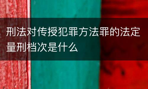 刑法对传授犯罪方法罪的法定量刑档次是什么