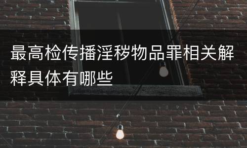 最高检传播淫秽物品罪相关解释具体有哪些