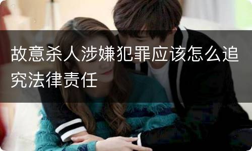 故意杀人涉嫌犯罪应该怎么追究法律责任