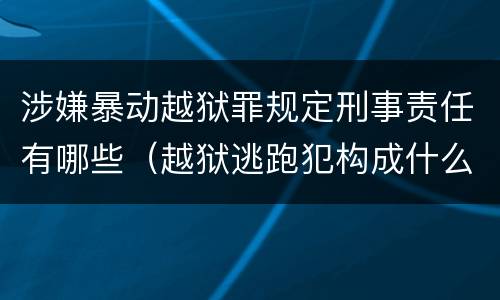 涉嫌暴动越狱罪规定刑事责任有哪些（越狱逃跑犯构成什么罪）