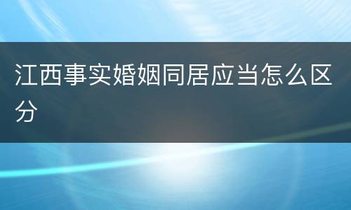 江西事实婚姻同居应当怎么区分