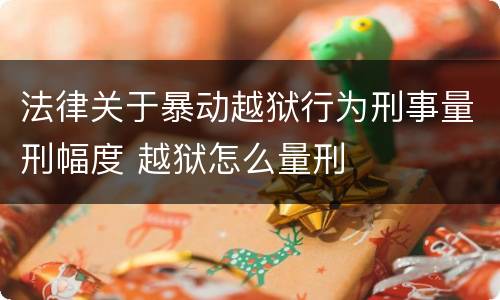 法律关于暴动越狱行为刑事量刑幅度 越狱怎么量刑