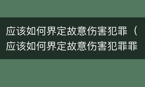 应该如何界定故意伤害犯罪（应该如何界定故意伤害犯罪罪名）