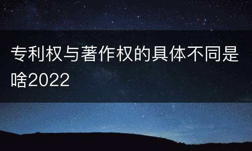 专利权与著作权的具体不同是啥2022
