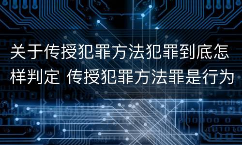 关于传授犯罪方法犯罪到底怎样判定 传授犯罪方法罪是行为犯吗