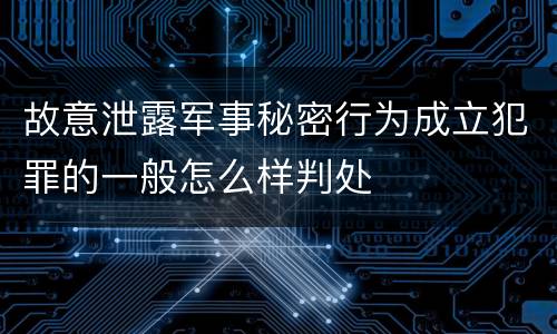 故意泄露军事秘密行为成立犯罪的一般怎么样判处