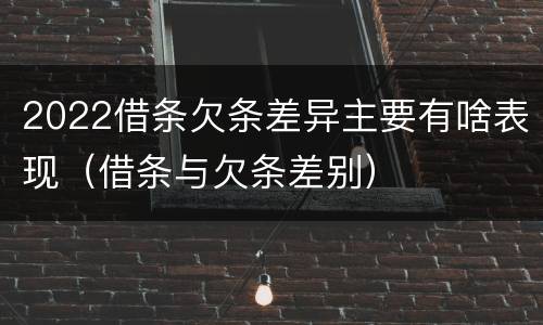 2022借条欠条差异主要有啥表现（借条与欠条差别）