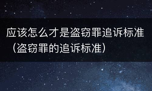 应该怎么才是盗窃罪追诉标准（盗窃罪的追诉标准）
