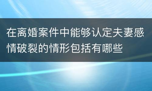 在离婚案件中能够认定夫妻感情破裂的情形包括有哪些