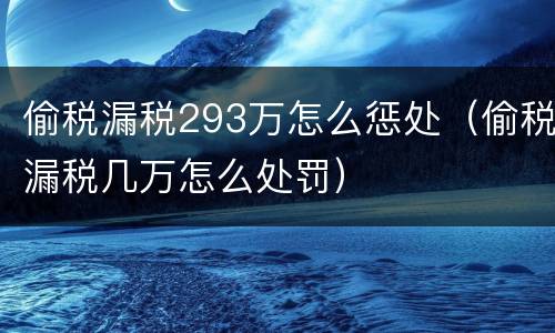 偷税漏税293万怎么惩处（偷税漏税几万怎么处罚）