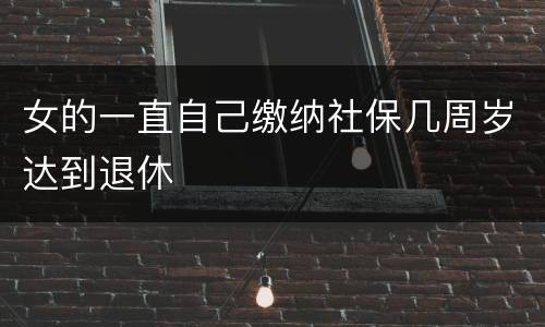 女的一直自己缴纳社保几周岁达到退休