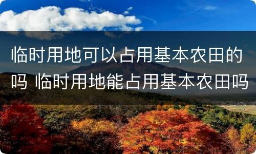 临时用地可以占用基本农田的吗 临时用地能占用基本农田吗