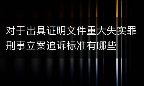 对于出具证明文件重大失实罪刑事立案追诉标准有哪些