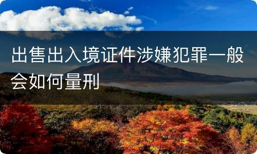出售出入境证件涉嫌犯罪一般会如何量刑