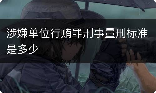 涉嫌单位行贿罪刑事量刑标准是多少