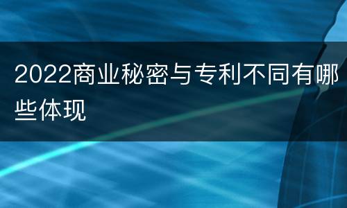 2022商业秘密与专利不同有哪些体现